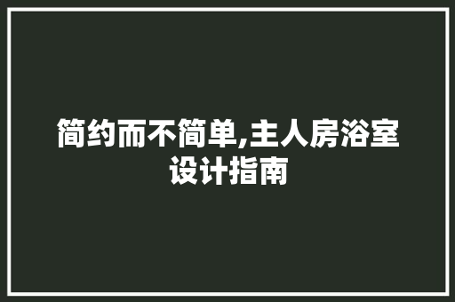 简约而不简单,主人房浴室设计指南