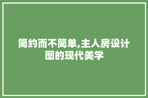 简约而不简单,主人房设计图的现代美学
