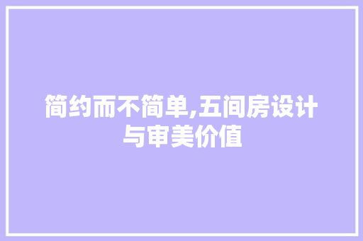 简约而不简单,五间房设计与审美价值