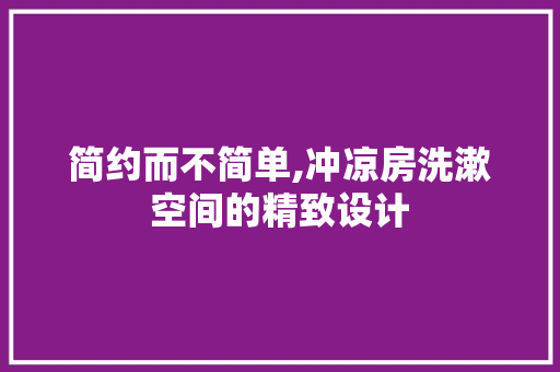 简约而不简单,冲凉房洗漱空间的精致设计