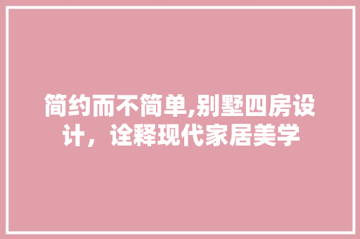 简约而不简单,别墅四房设计，诠释现代家居美学