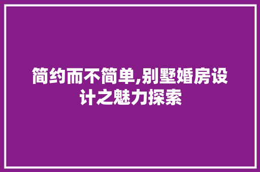 简约而不简单,别墅婚房设计之魅力探索