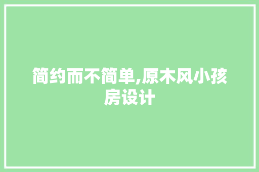 简约而不简单,原木风小孩房设计