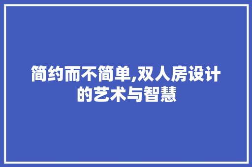 简约而不简单,双人房设计的艺术与智慧