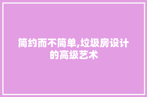 简约而不简单,垃圾房设计的高级艺术