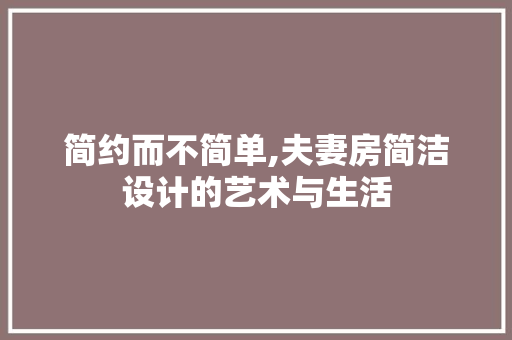 简约而不简单,夫妻房简洁设计的艺术与生活