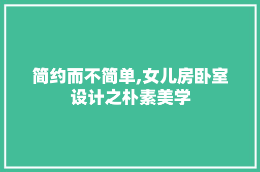 简约而不简单,女儿房卧室设计之朴素美学