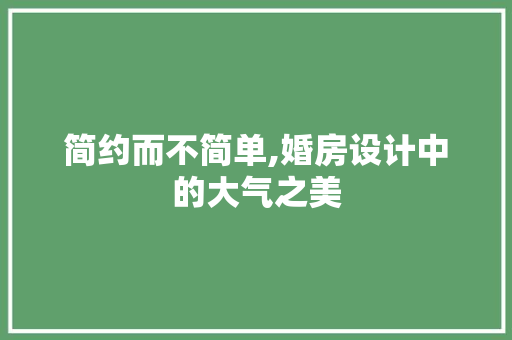 简约而不简单,婚房设计中的大气之美