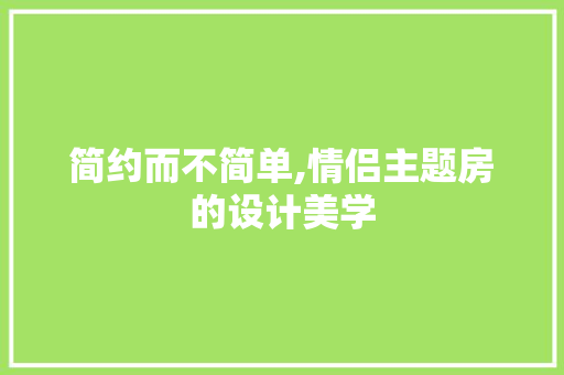 简约而不简单,情侣主题房的设计美学