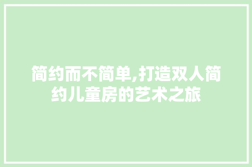 简约而不简单,打造双人简约儿童房的艺术之旅