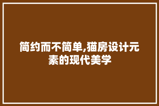 简约而不简单,猫房设计元素的现代美学