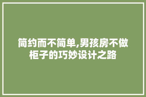 简约而不简单,男孩房不做柜子的巧妙设计之路