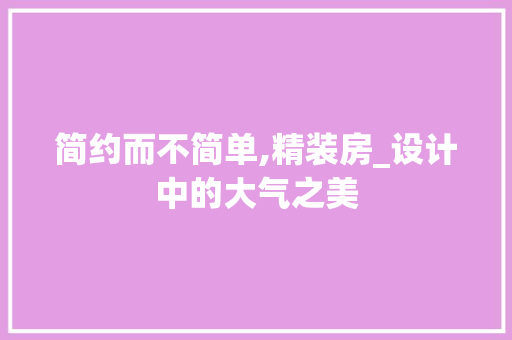 简约而不简单,精装房_设计中的大气之美