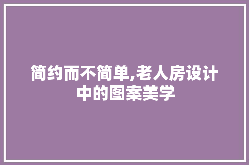 简约而不简单,老人房设计中的图案美学