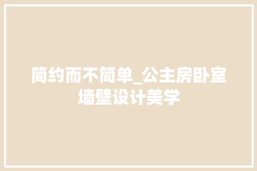 简约而不简单_公主房卧室墙壁设计美学
