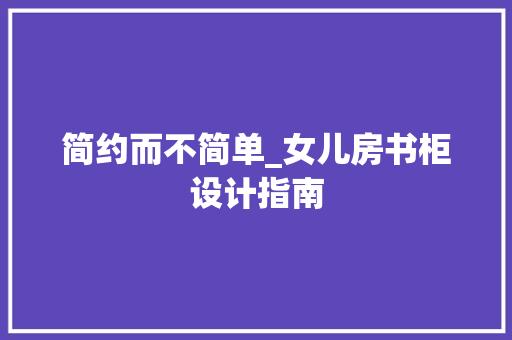 简约而不简单_女儿房书柜设计指南