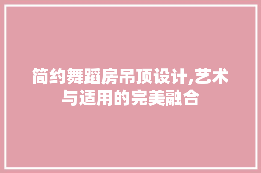 简约舞蹈房吊顶设计,艺术与适用的完美融合