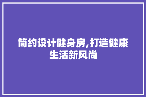简约设计健身房,打造健康生活新风尚