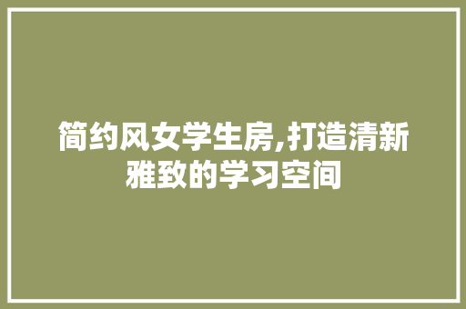 简约风女学生房,打造清新雅致的学习空间