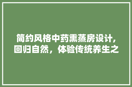 简约风格中药熏蒸房设计,回归自然，体验传统养生之路