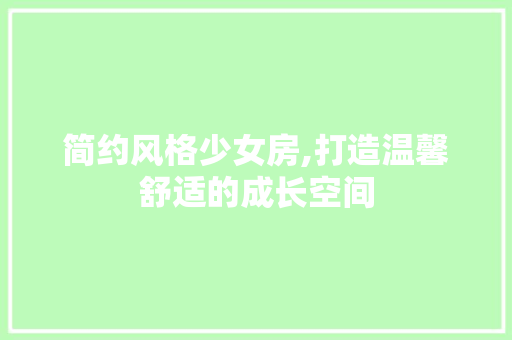 简约风格少女房,打造温馨舒适的成长空间
