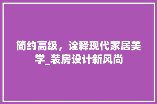 简约高级，诠释现代家居美学_装房设计新风尚
