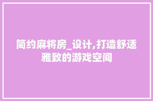 简约麻将房_设计,打造舒适雅致的游戏空间