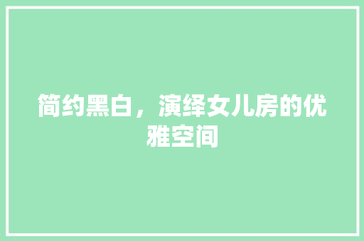 简约黑白，演绎女儿房的优雅空间