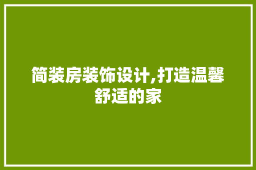 简装房装饰设计,打造温馨舒适的家