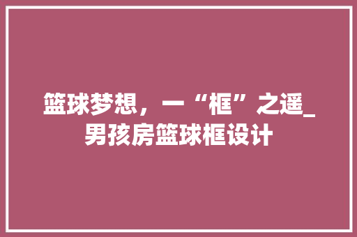 篮球梦想，一“框”之遥_男孩房篮球框设计
