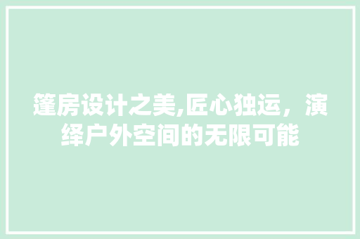 篷房设计之美,匠心独运，演绎户外空间的无限可能