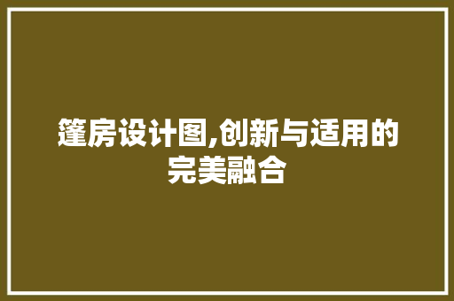篷房设计图,创新与适用的完美融合
