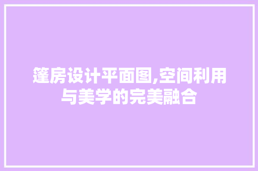 篷房设计平面图,空间利用与美学的完美融合