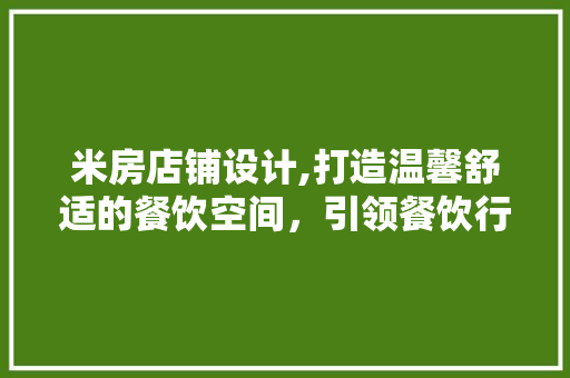 米房店铺设计,打造温馨舒适的餐饮空间，引领餐饮行业新潮流