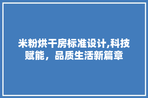 米粉烘干房标准设计,科技赋能，品质生活新篇章