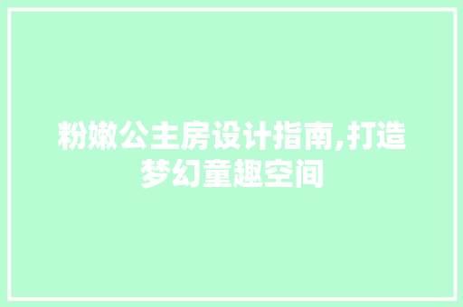 粉嫩公主房设计指南,打造梦幻童趣空间