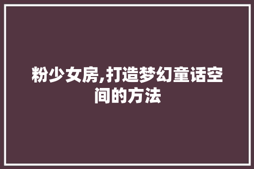 粉少女房,打造梦幻童话空间的方法