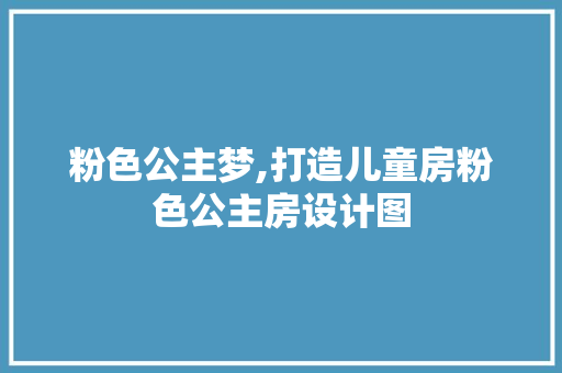 粉色公主梦,打造儿童房粉色公主房设计图