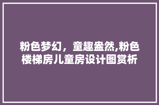 粉色梦幻，童趣盎然,粉色楼梯房儿童房设计图赏析