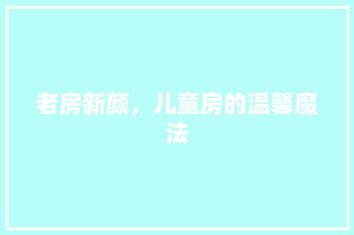 老房新颜，儿童房的温馨魔法