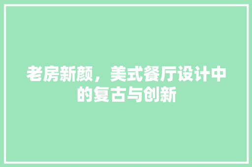 老房新颜，美式餐厅设计中的复古与创新