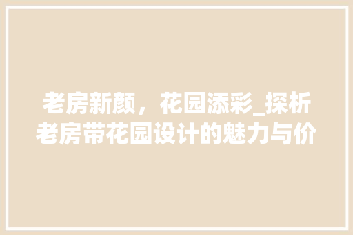 老房新颜，花园添彩_探析老房带花园设计的魅力与价值