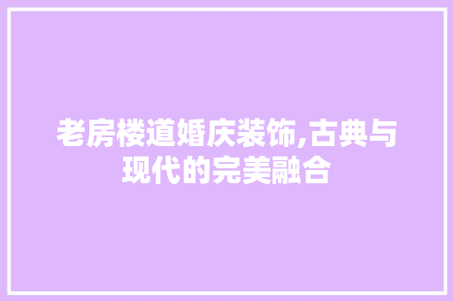 老房楼道婚庆装饰,古典与现代的完美融合