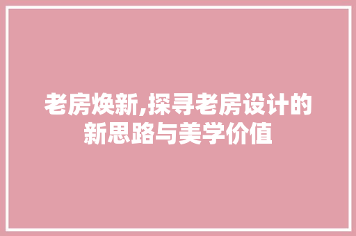 老房焕新,探寻老房设计的新思路与美学价值