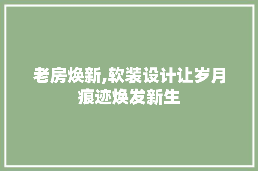 老房焕新,软装设计让岁月痕迹焕发新生