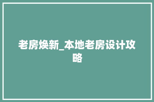 老房焕新_本地老房设计攻略