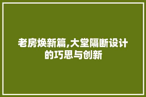 老房焕新篇,大堂隔断设计的巧思与创新