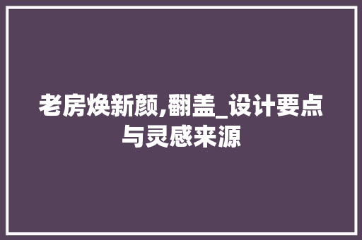 老房焕新颜,翻盖_设计要点与灵感来源