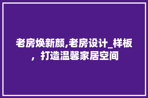 老房焕新颜,老房设计_样板，打造温馨家居空间