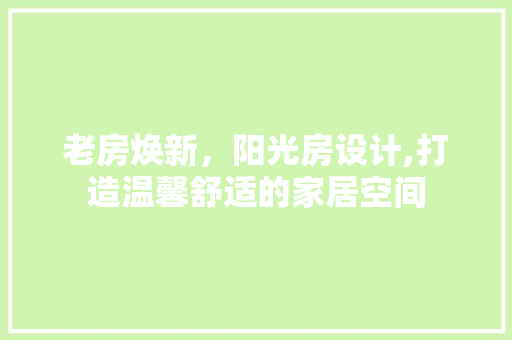 老房焕新，阳光房设计,打造温馨舒适的家居空间